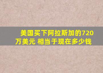 美国买下阿拉斯加的720万美元 相当于现在多少钱